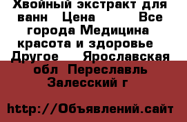 Хвойный экстракт для ванн › Цена ­ 230 - Все города Медицина, красота и здоровье » Другое   . Ярославская обл.,Переславль-Залесский г.